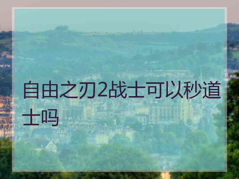 自由之刃2战士可以秒道士吗