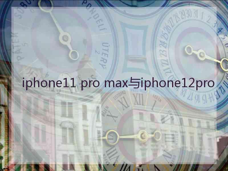 iphone11 pro max与iphone12pro