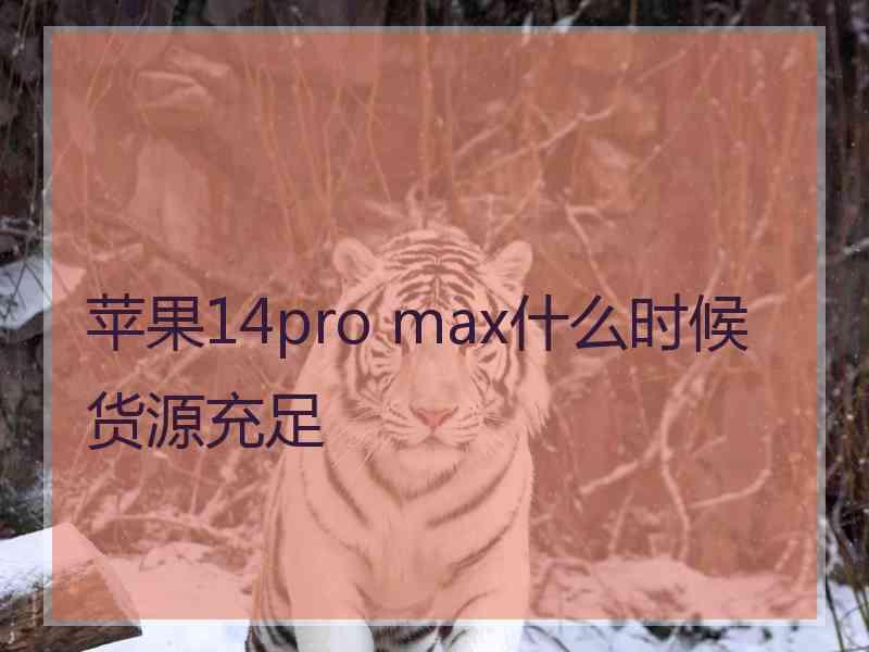 苹果14pro max什么时候货源充足