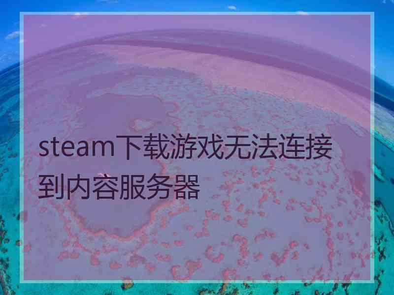 steam下载游戏无法连接到内容服务器