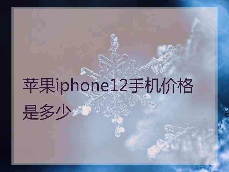 苹果iphone12手机价格是多少