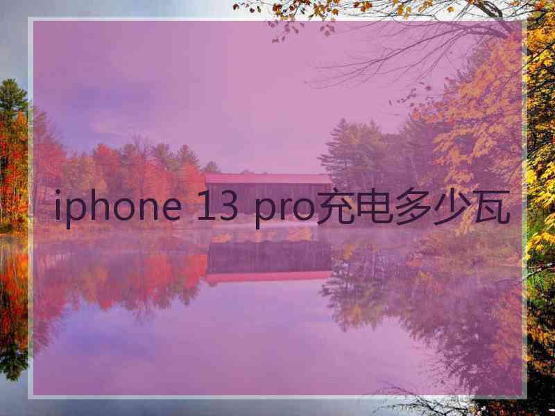 iphone 13 pro充电多少瓦