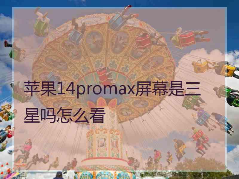 苹果14promax屏幕是三星吗怎么看