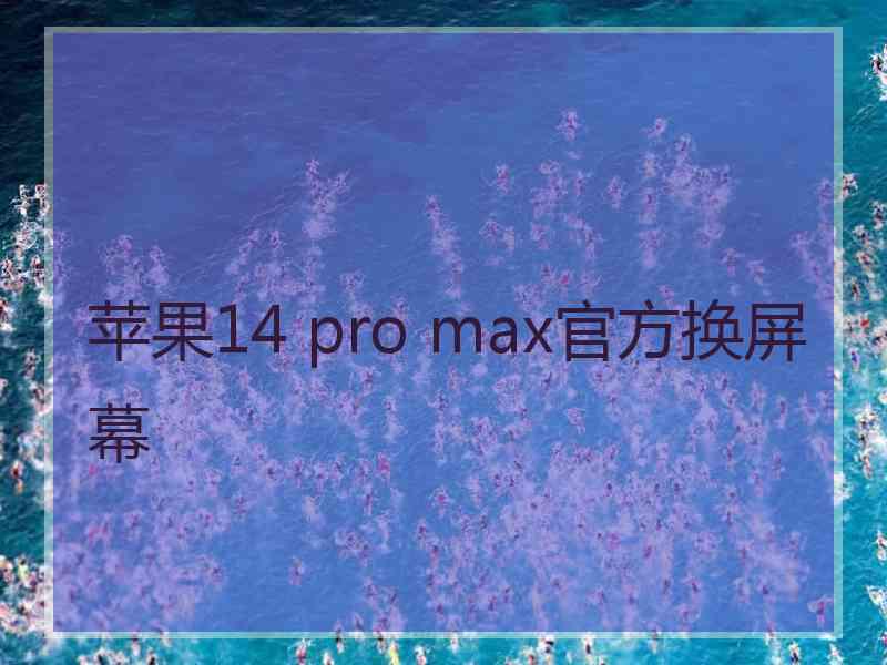 苹果14 pro max官方换屏幕