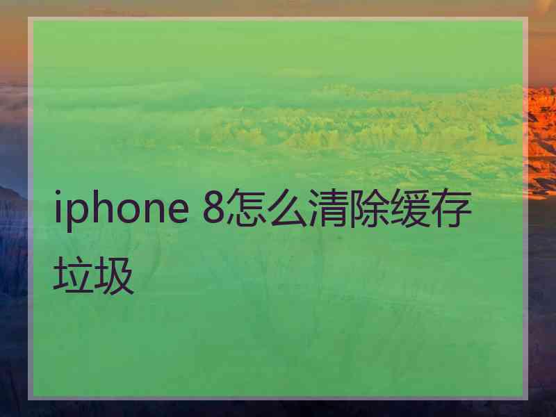 iphone 8怎么清除缓存垃圾