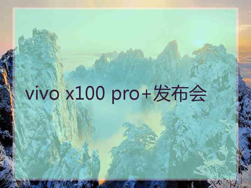 vivo x100 pro+发布会