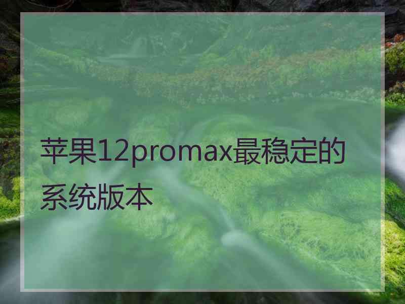 苹果12promax最稳定的系统版本