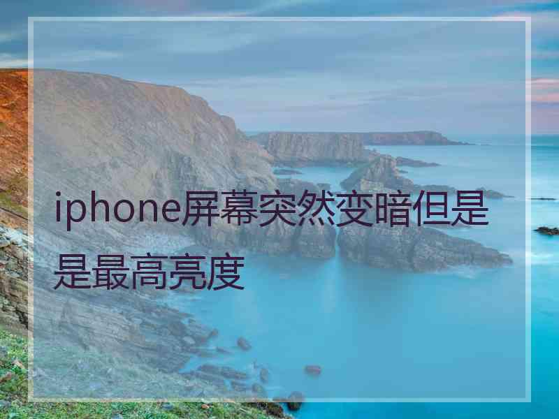 iphone屏幕突然变暗但是是最高亮度