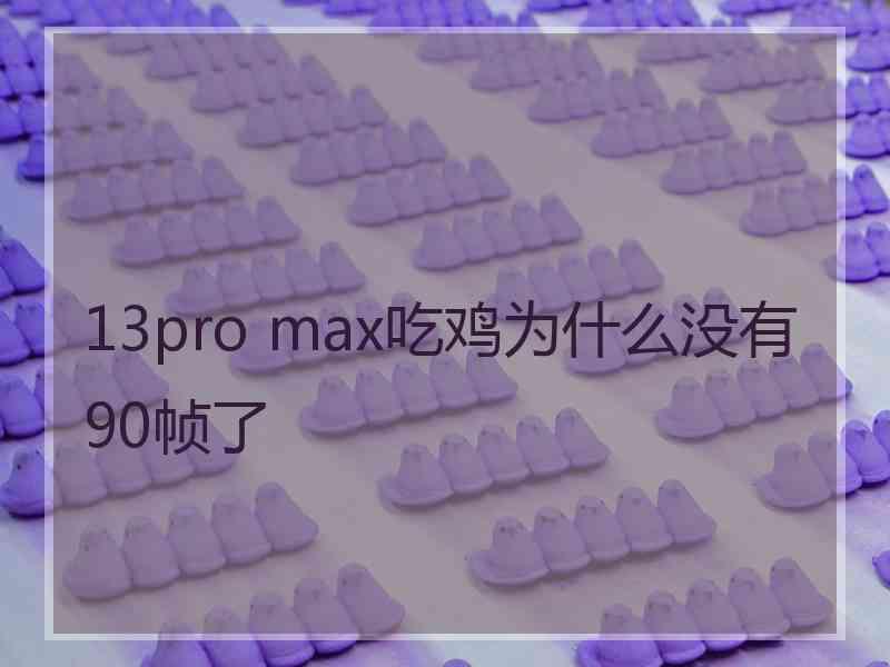 13pro max吃鸡为什么没有90帧了