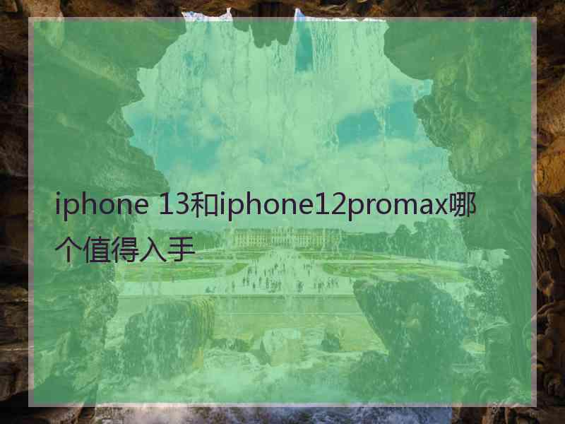 iphone 13和iphone12promax哪个值得入手