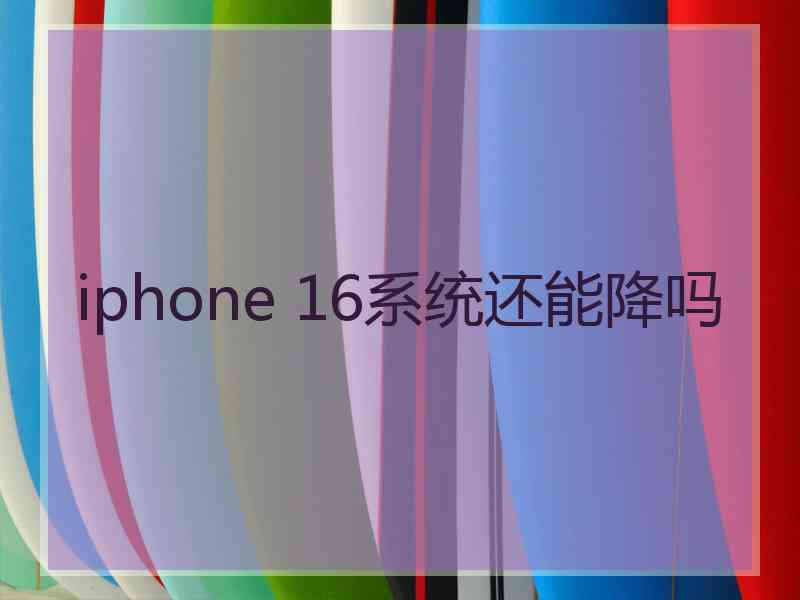 iphone 16系统还能降吗