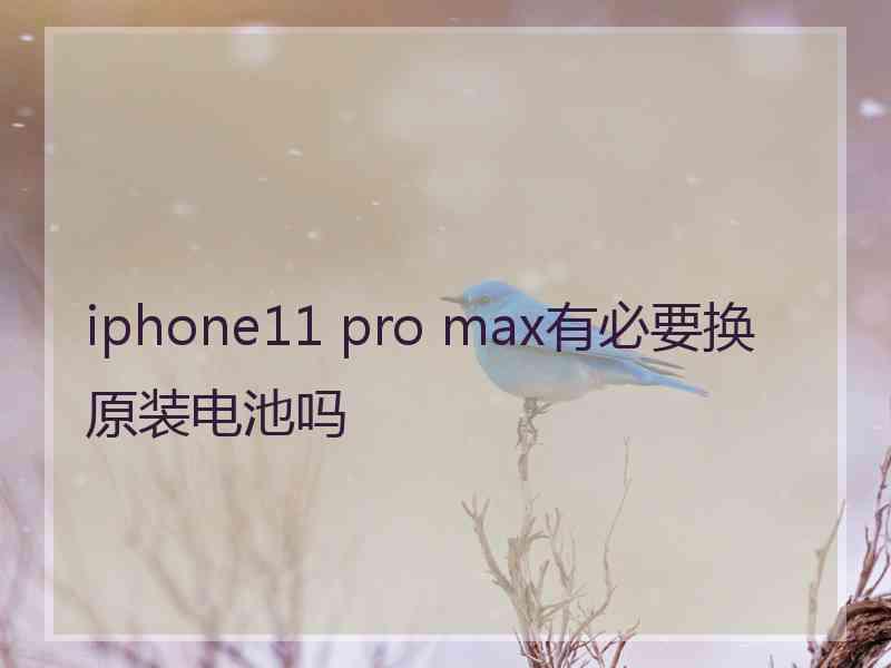 iphone11 pro max有必要换原装电池吗