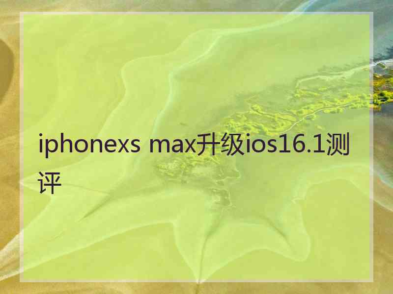 iphonexs max升级ios16.1测评