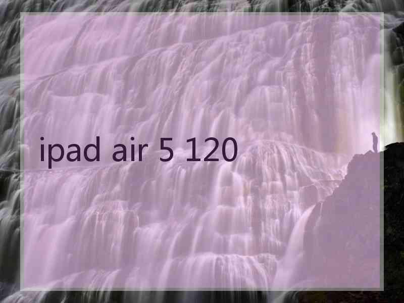 ipad air 5 120