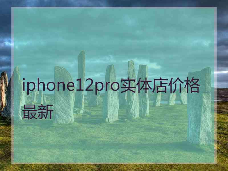 iphone12pro实体店价格最新