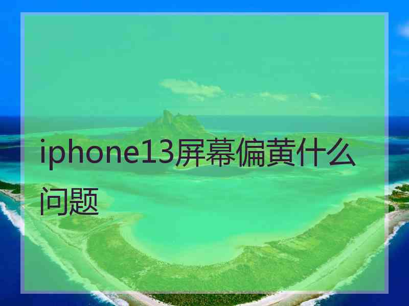 iphone13屏幕偏黄什么问题