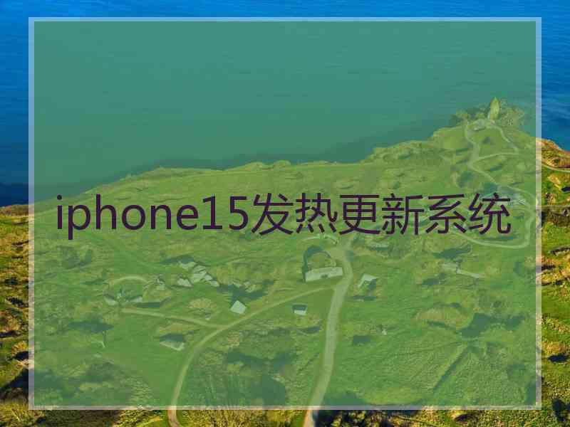 iphone15发热更新系统