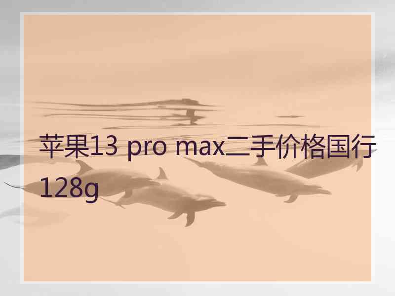 苹果13 pro max二手价格国行128g