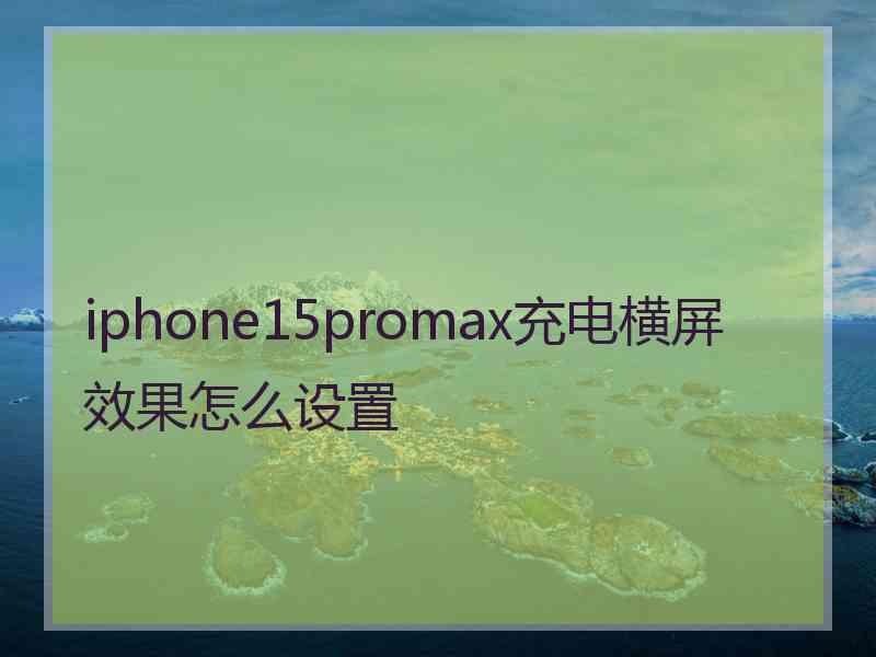 iphone15promax充电横屏效果怎么设置