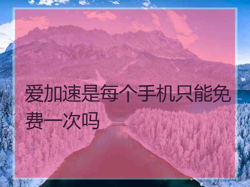 爱加速是每个手机只能免费一次吗