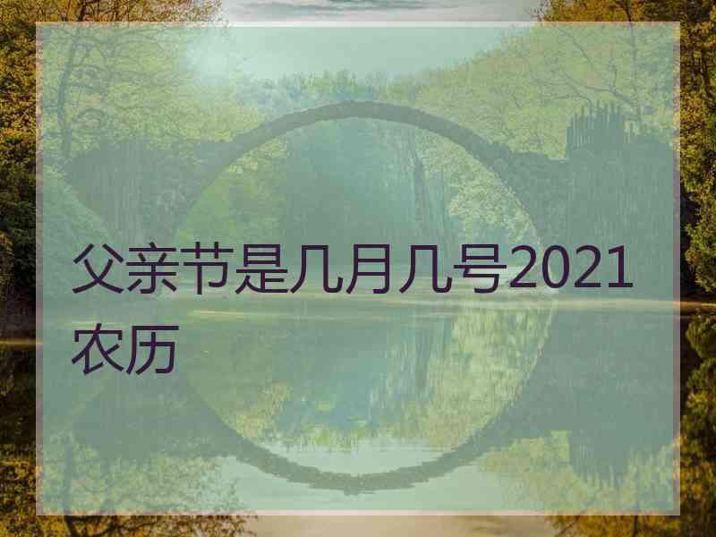 父亲节是几月几号2021农历