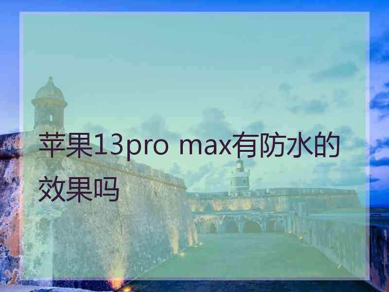 苹果13pro max有防水的效果吗