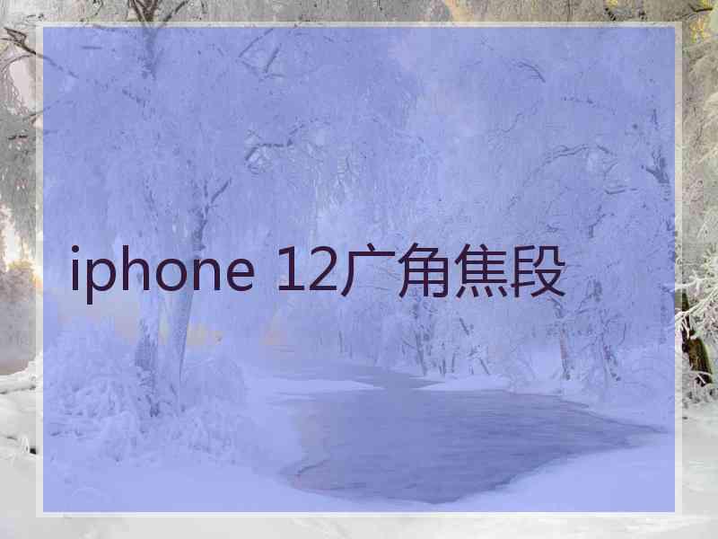 iphone 12广角焦段