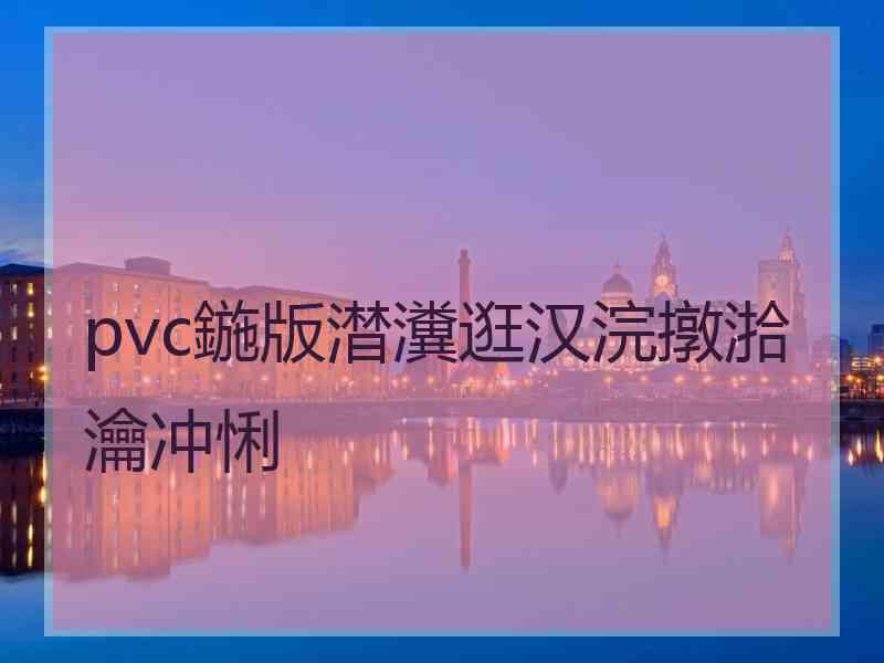 pvc鍦版澘瀵逛汉浣撴湁瀹冲悧