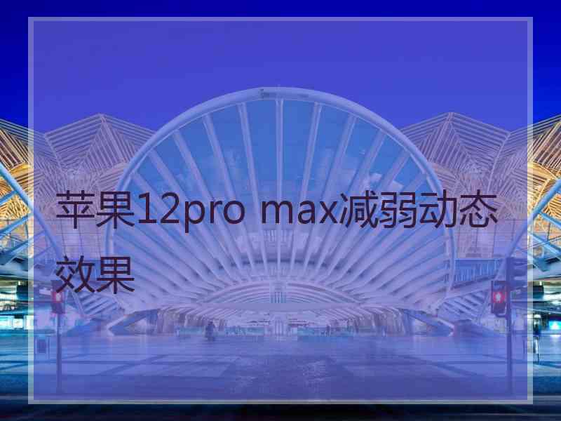 苹果12pro max减弱动态效果