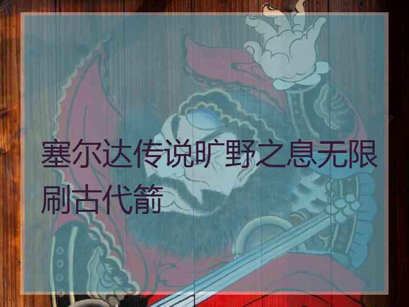 塞尔达传说旷野之息无限刷古代箭