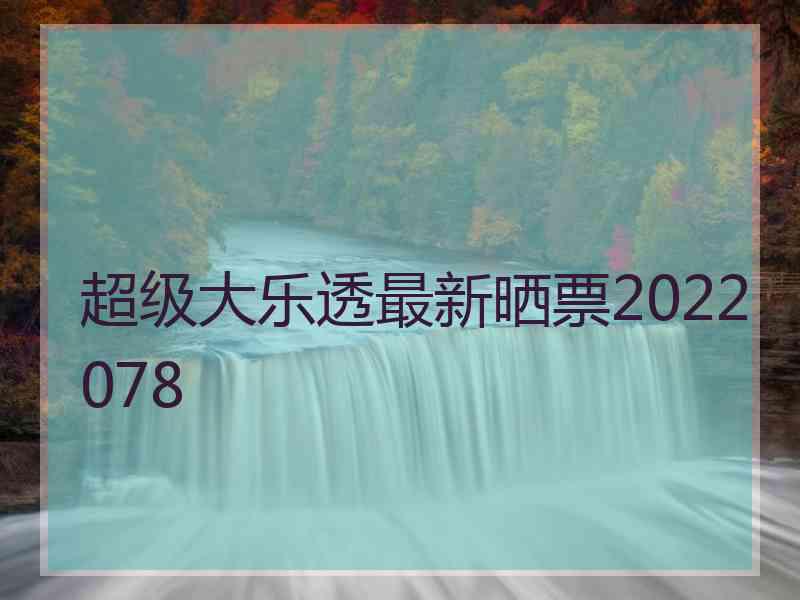 超级大乐透最新晒票2022078