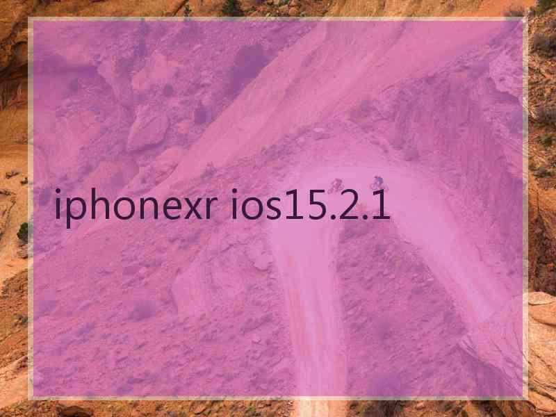 iphonexr ios15.2.1