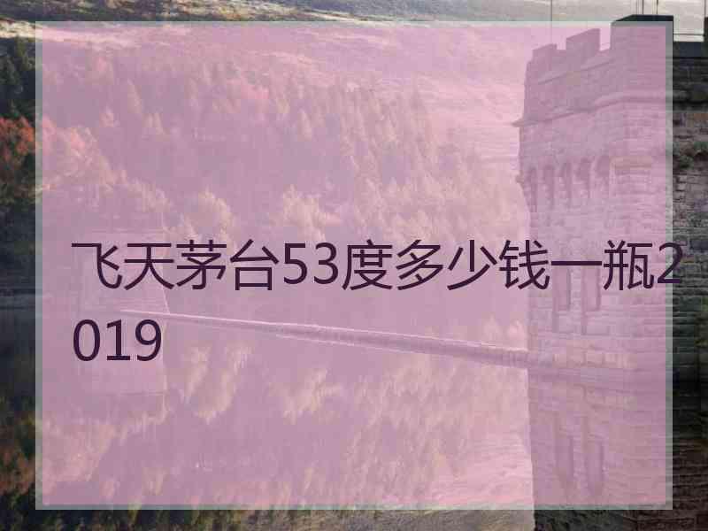 飞天茅台53度多少钱一瓶2019