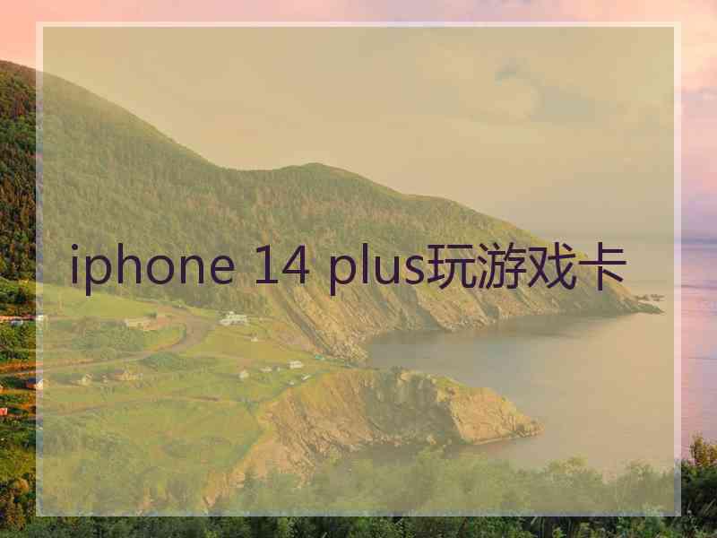 iphone 14 plus玩游戏卡