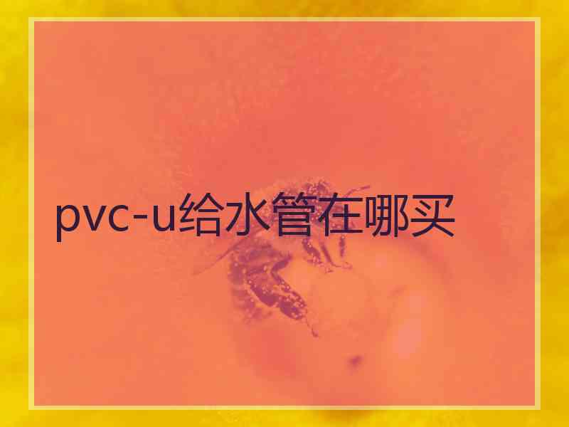 pvc-u给水管在哪买