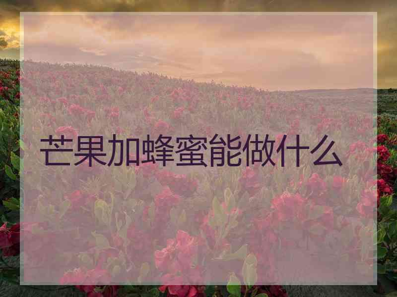 芒果加蜂蜜能做什么