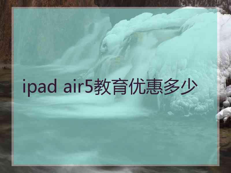 ipad air5教育优惠多少