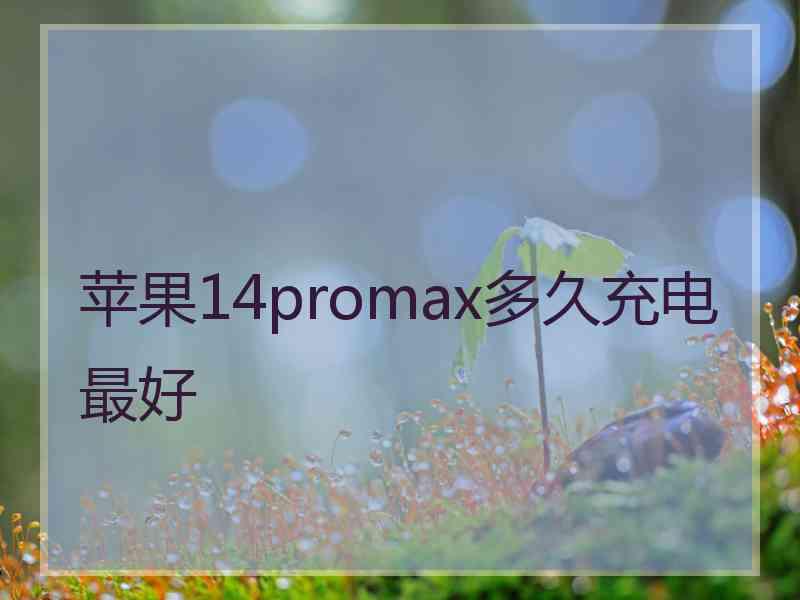 苹果14promax多久充电最好