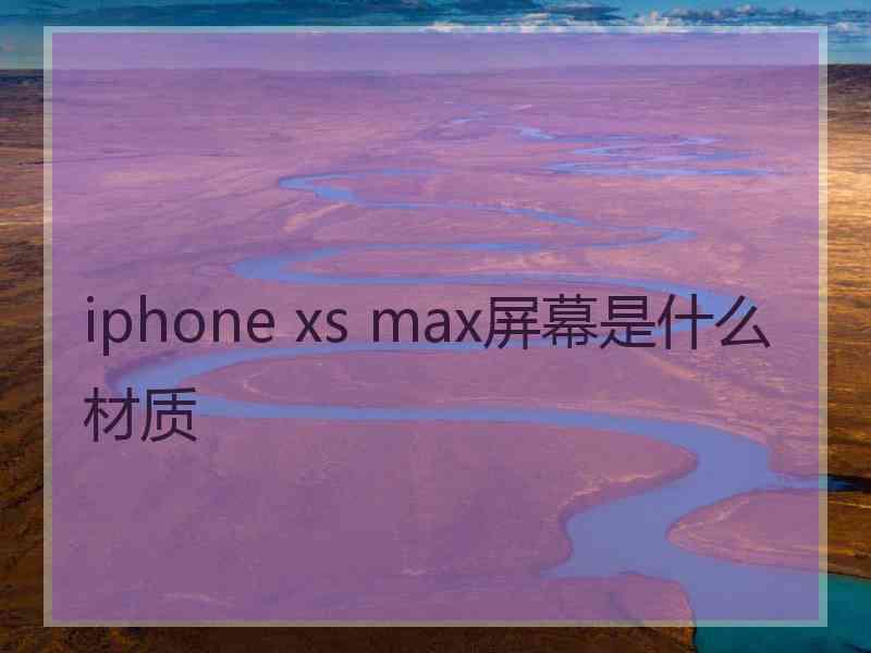 iphone xs max屏幕是什么材质