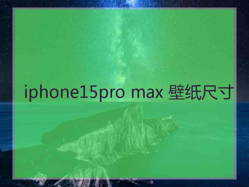 iphone15pro max 壁纸尺寸