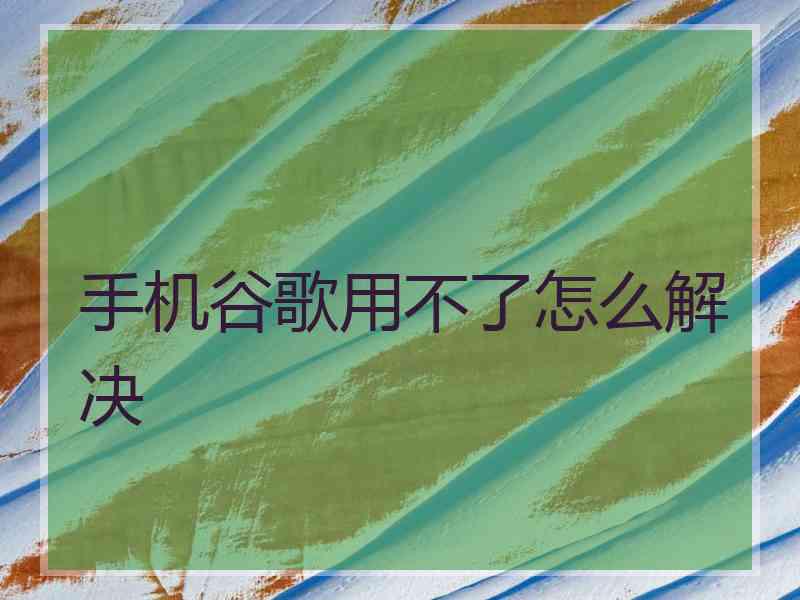 手机谷歌用不了怎么解决