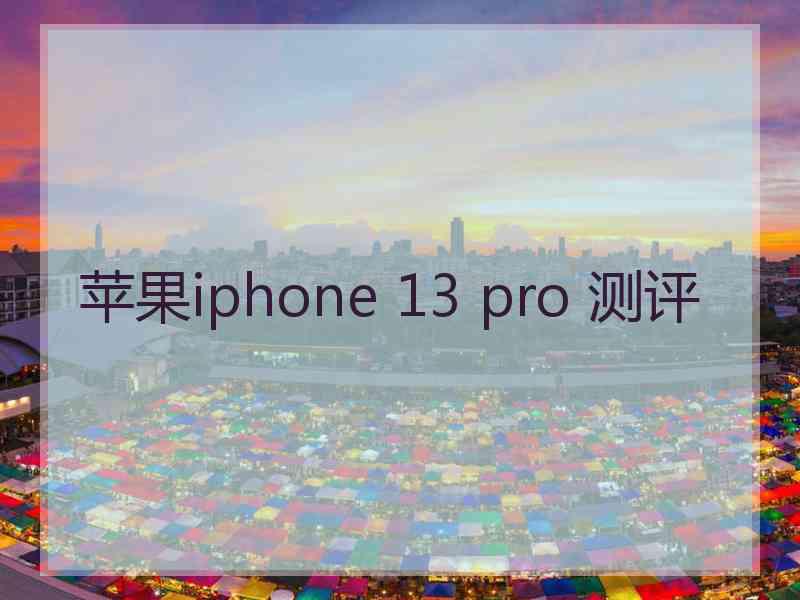 苹果iphone 13 pro 测评