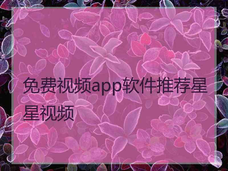 免费视频app软件推荐星星视频