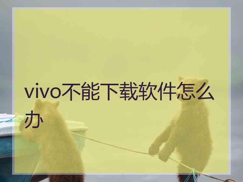 vivo不能下载软件怎么办