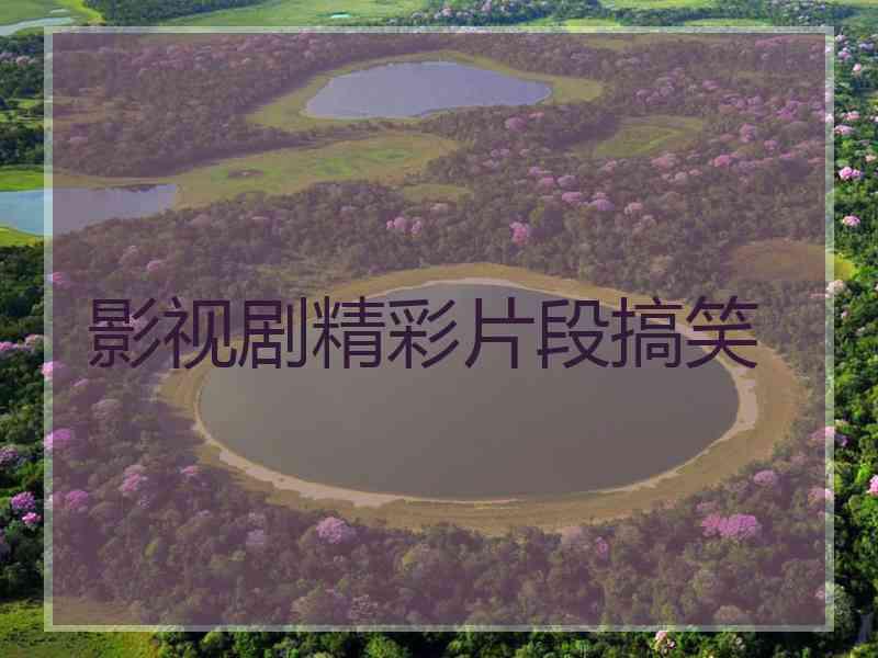 影视剧精彩片段搞笑