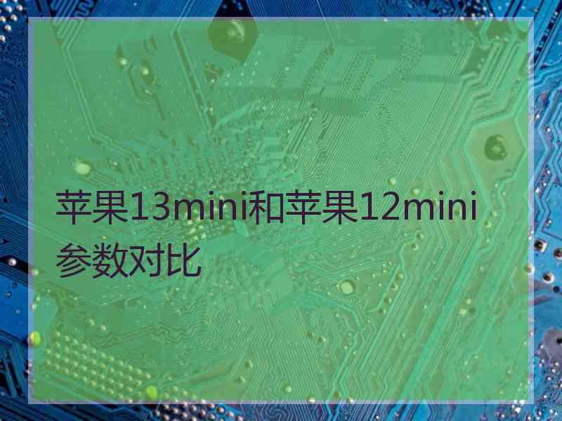 苹果13mini和苹果12mini参数对比