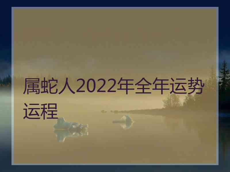 属蛇人2022年全年运势运程