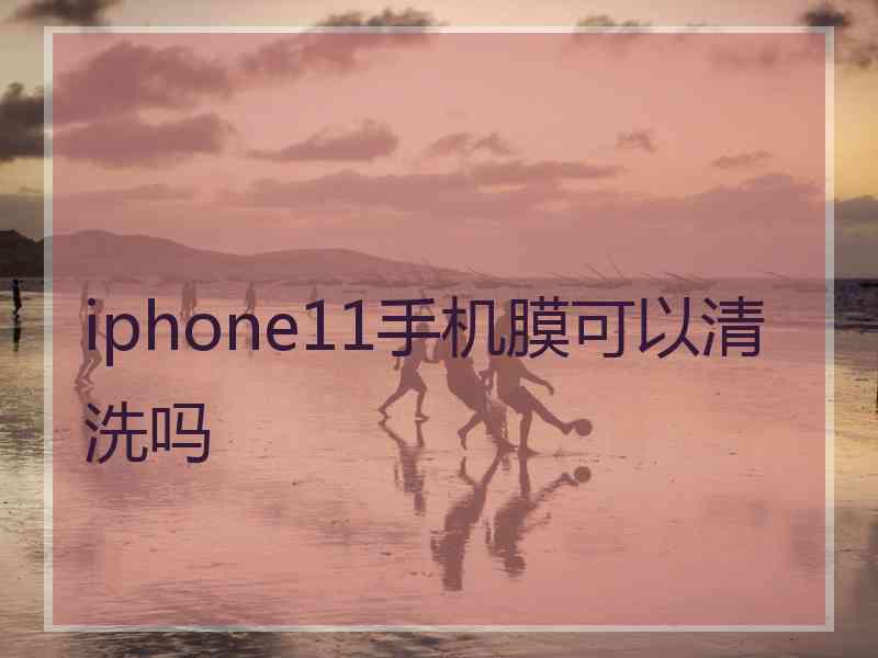 iphone11手机膜可以清洗吗