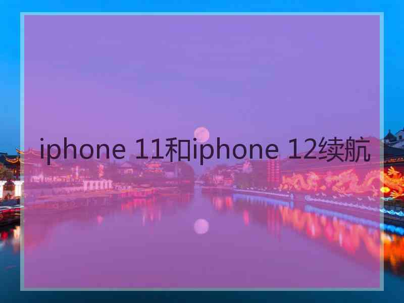 iphone 11和iphone 12续航