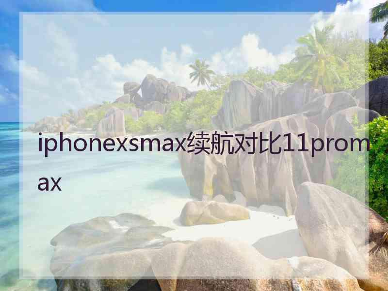 iphonexsmax续航对比11promax